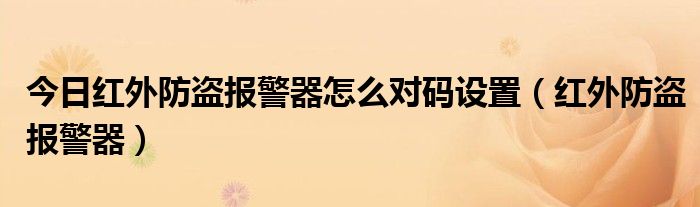 今日红外防盗报警器怎么对码设置（红外防盗报警器）