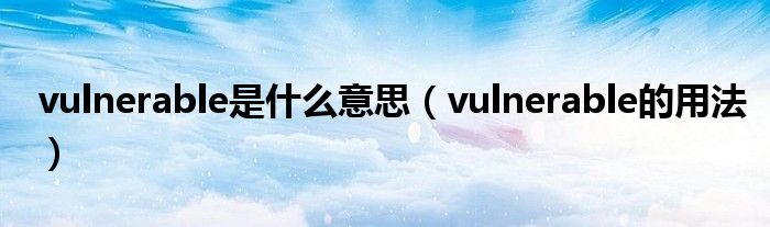 vulnerable是什么意思（vulnerable的用法）