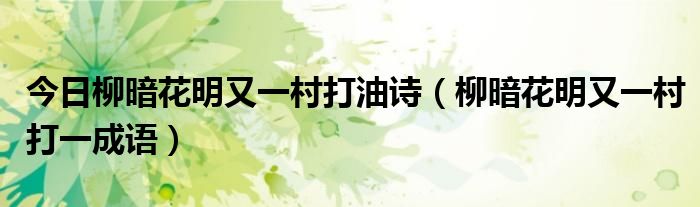 今日柳暗花明又一村打油诗（柳暗花明又一村打一成语）