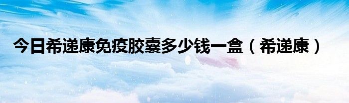 今日希递康免疫胶囊多少钱一盒（希递康）