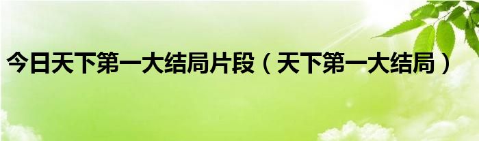 今日天下第一大结局片段（天下第一大结局）