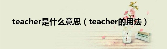 teacher是什么意思（teacher的用法）