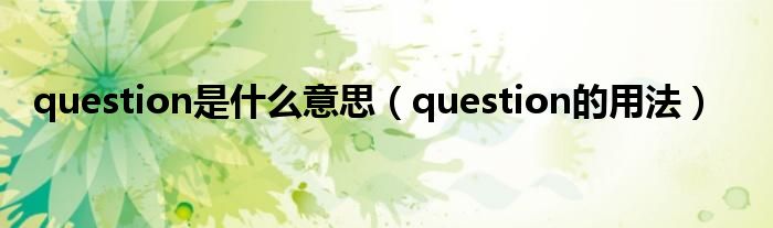 question是什么意思（question的用法）