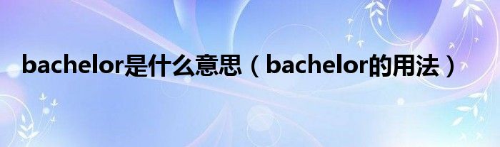 bachelor是什么意思（bachelor的用法）