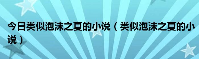 今日类似泡沫之夏的小说（类似泡沫之夏的小说）