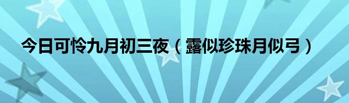 今日可怜九月初三夜（露似珍珠月似弓）