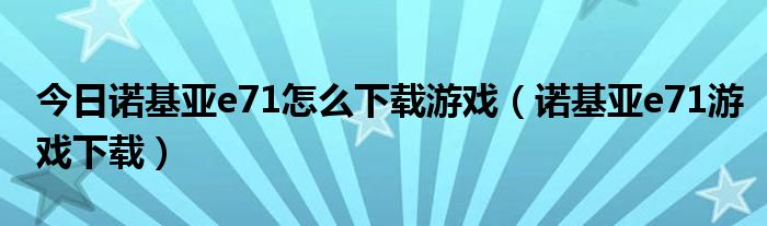 今日诺基亚e71怎么下载游戏（诺基亚e71游戏下载）