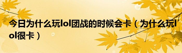 今日为什么玩lol团战的时候会卡（为什么玩lol很卡）