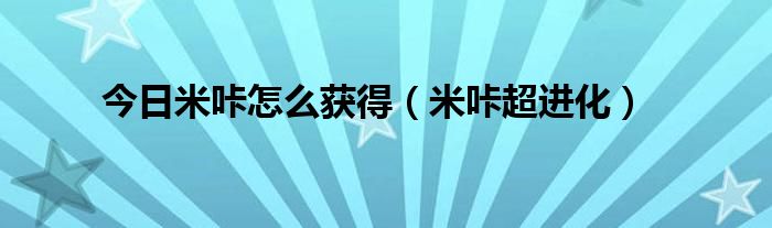 今日米咔怎么获得（米咔超进化）