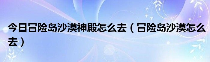 今日冒险岛沙漠神殿怎么去（冒险岛沙漠怎么去）