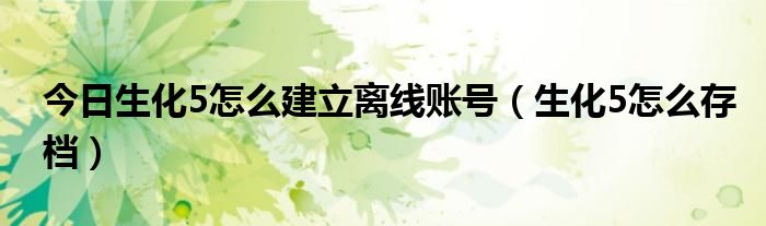 今日生化5怎么建立离线账号（生化5怎么存档）