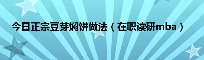 今日正宗豆芽焖饼做法（在职读研mba）