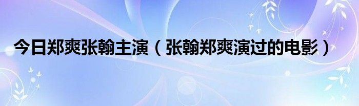 今日郑爽张翰主演（张翰郑爽演过的电影）