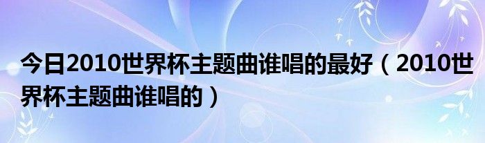 今日2010世界杯主题曲谁唱的最好（2010世界杯主题曲谁唱的）