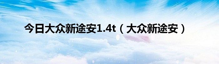 今日大众新途安1.4t（大众新途安）