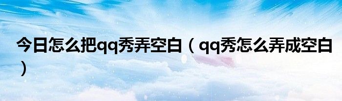 今日怎么把qq秀弄空白（qq秀怎么弄成空白）