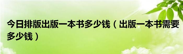 今日排版出版一本书多少钱（出版一本书需要多少钱）