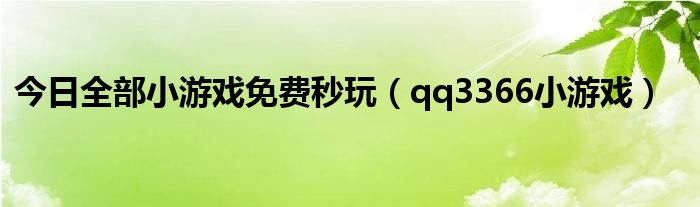 今日全部小游戏免费秒玩（qq3366小游戏）