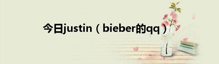 今日justin（bieber的qq）