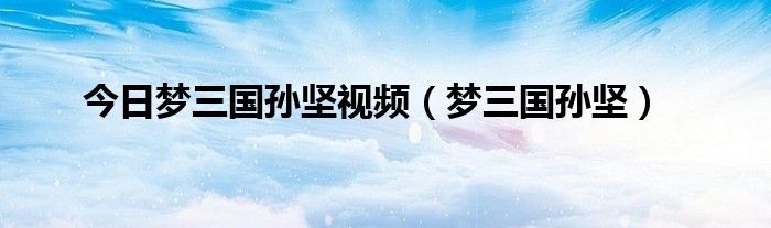 今日梦三国孙坚视频（梦三国孙坚）