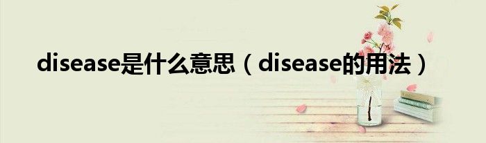 disease是什么意思（disease的用法）