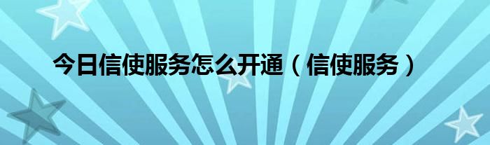 今日信使服务怎么开通（信使服务）