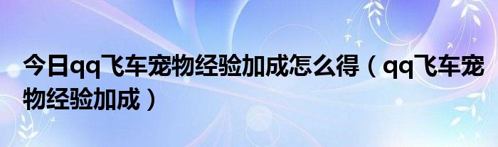 今日qq飞车宠物经验加成怎么得（qq飞车宠物经验加成）