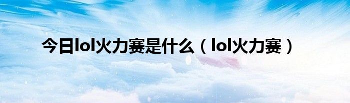 今日lol火力赛是什么（lol火力赛）