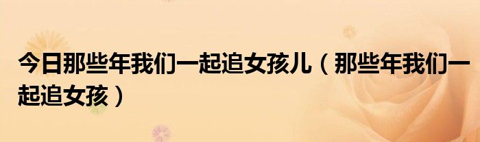 今日那些年我们一起追女孩儿（那些年我们一起追女孩）