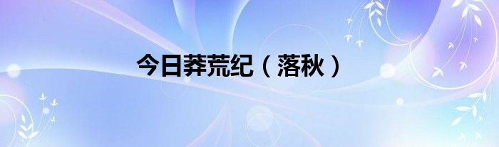 今日莽荒纪（落秋）