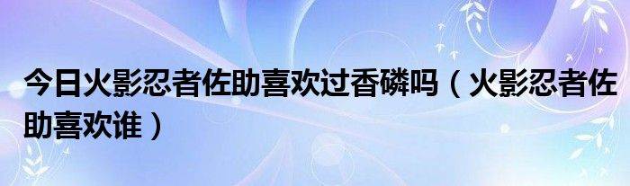 今日火影忍者佐助喜欢过香磷吗（火影忍者佐助喜欢谁）