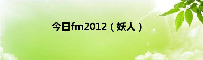 今日fm2012（妖人）