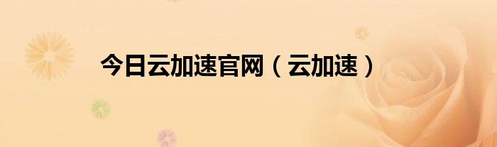 今日云加速官网（云加速）