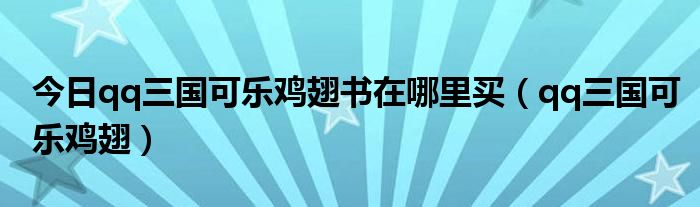 今日qq三国可乐鸡翅书在哪里买（qq三国可乐鸡翅）