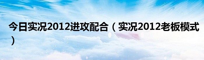 今日实况2012进攻配合（实况2012老板模式）