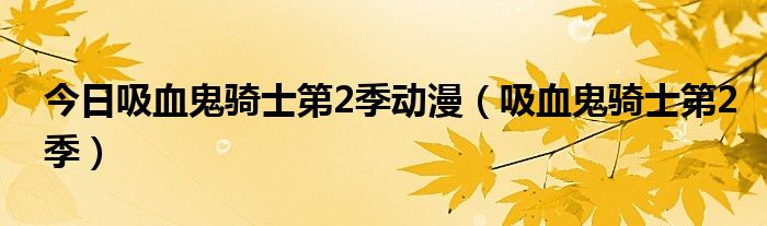 今日吸血鬼骑士第2季动漫（吸血鬼骑士第2季）