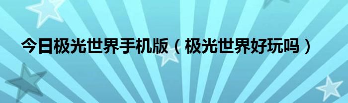 今日极光世界手机版（极光世界好玩吗）