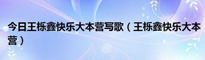 今日王栎鑫快乐大本营写歌（王栎鑫快乐大本营）