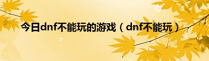 今日dnf不能玩的游戏（dnf不能玩）