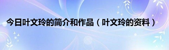 今日叶文玲的简介和作品（叶文玲的资料）