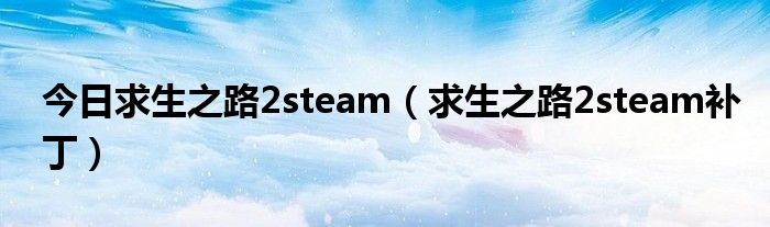 今日求生之路2steam（求生之路2steam补丁）