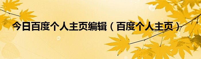 今日百度个人主页编辑（百度个人主页）