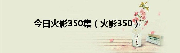 今日火影350集（火影350）