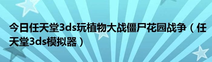 今日任天堂3ds玩植物大战僵尸花园战争（任天堂3ds模拟器）