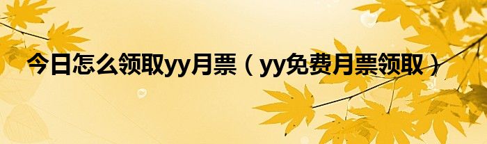 今日怎么领取yy月票（yy免费月票领取）