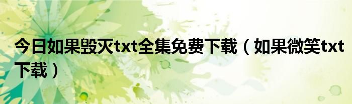 今日如果毁灭txt全集免费下载（如果微笑txt下载）