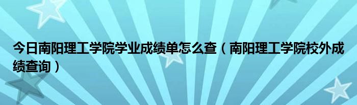 今日南阳理工学院学业成绩单怎么查（南阳理工学院校外成绩查询）