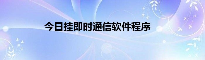 今日挂即时通信软件程序