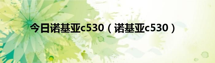 今日诺基亚c530（诺基亚c530）