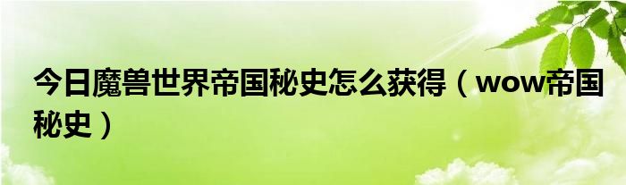 今日魔兽世界帝国秘史怎么获得（wow帝国秘史）